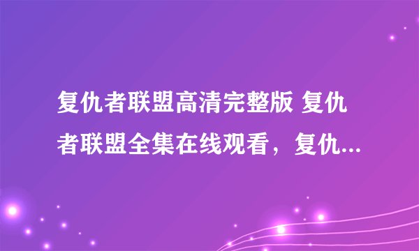 复仇者联盟高清完整版 复仇者联盟全集在线观看，复仇者联盟迅雷bt下载