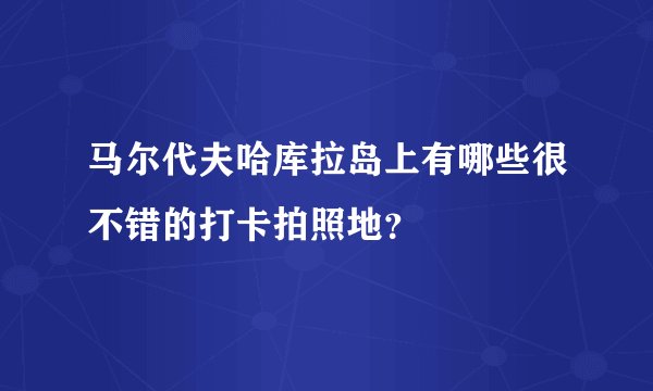 马尔代夫哈库拉岛上有哪些很不错的打卡拍照地？