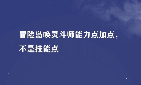 冒险岛唤灵斗师能力点加点，不是技能点