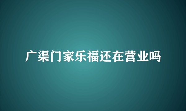 广渠门家乐福还在营业吗