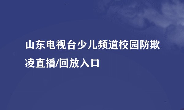 山东电视台少儿频道校园防欺凌直播/回放入口