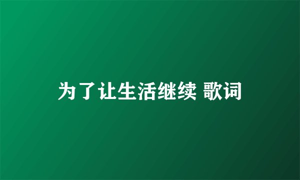 为了让生活继续 歌词