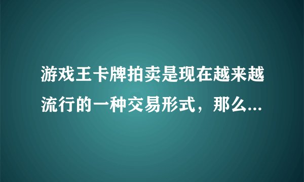游戏王卡牌拍卖是现在越来越流行的一种交易形式，那么，什么是游戏王卡牌呢？