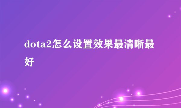 dota2怎么设置效果最清晰最好