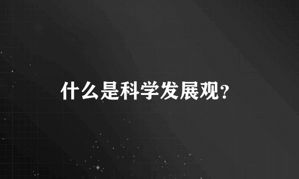 什么是科学发展观？