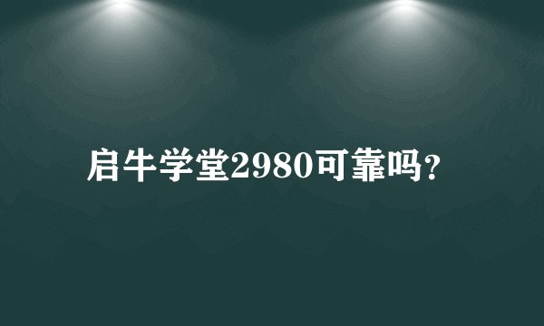 启牛学堂2980可靠吗？