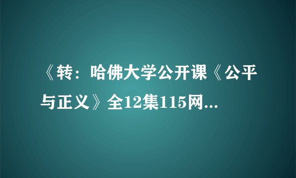 《转：哈佛大学公开课《公平与正义》全12集115网盘下载》txt全集下载