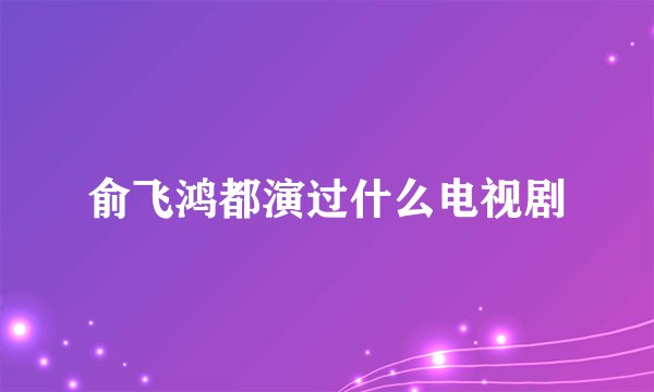 俞飞鸿都演过什么电视剧