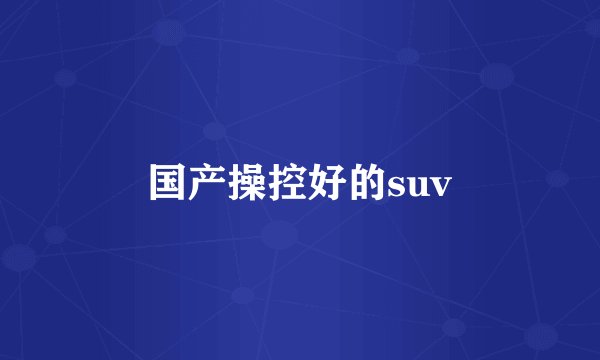 国产操控好的suv