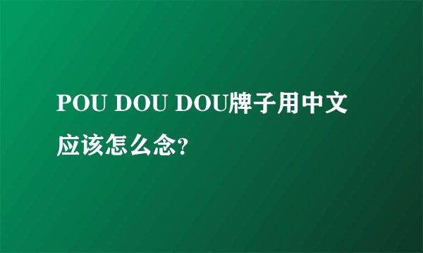 POU DOU DOU牌子用中文应该怎么念？