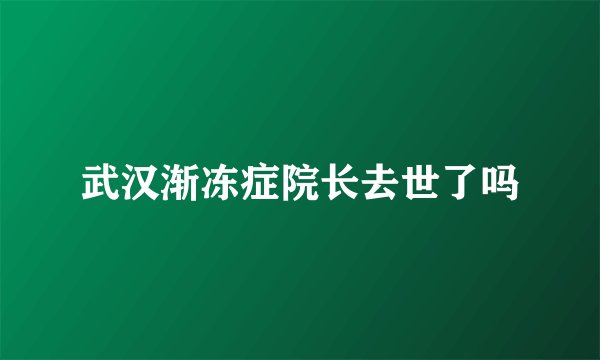 武汉渐冻症院长去世了吗
