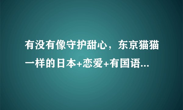 有没有像守护甜心，东京猫猫一样的日本+恋爱+有国语版的动画片
