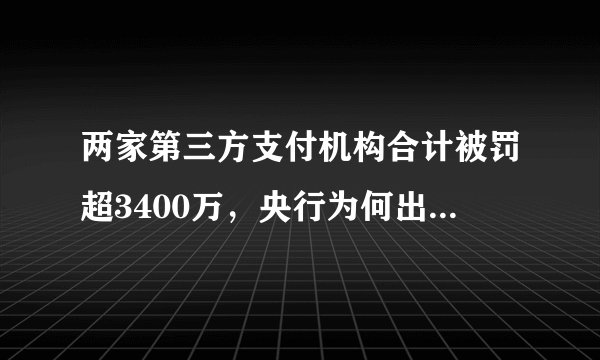 两家第三方支付机构合计被罚超3400万，央行为何出手如此之重？