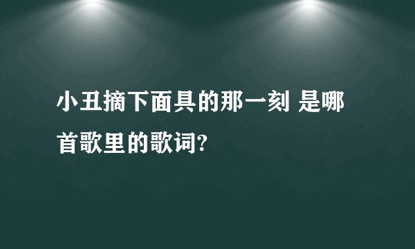 小丑摘下面具的那一刻 是哪首歌里的歌词?