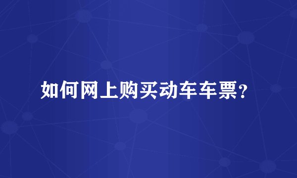 如何网上购买动车车票？