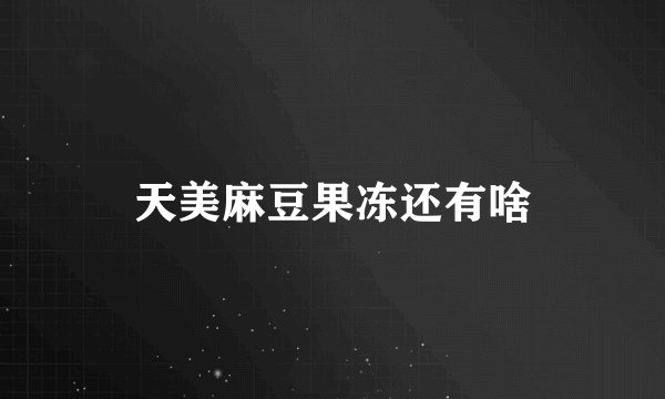 天美麻豆果冻还有啥