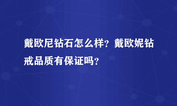 戴欧尼钻石怎么样？戴欧妮钻戒品质有保证吗？