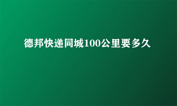 德邦快递同城100公里要多久