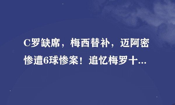 C罗缺席，梅西替补，迈阿密惨遭6球惨案！追忆梅罗十大经典宿命对决!