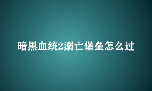 暗黑血统2溺亡堡垒怎么过