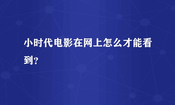 小时代电影在网上怎么才能看到？