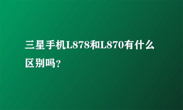 三星手机L878和L870有什么区别吗？