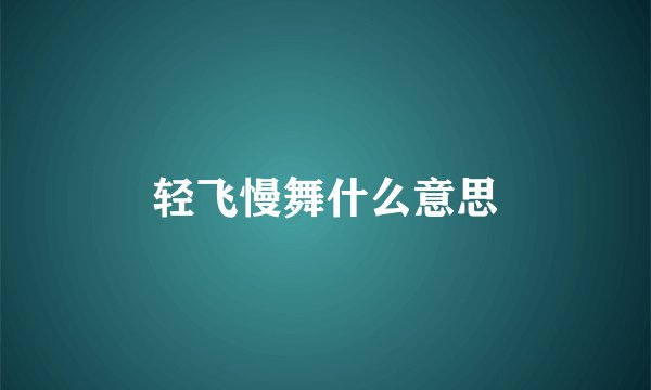 轻飞慢舞什么意思