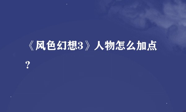 《风色幻想3》人物怎么加点？