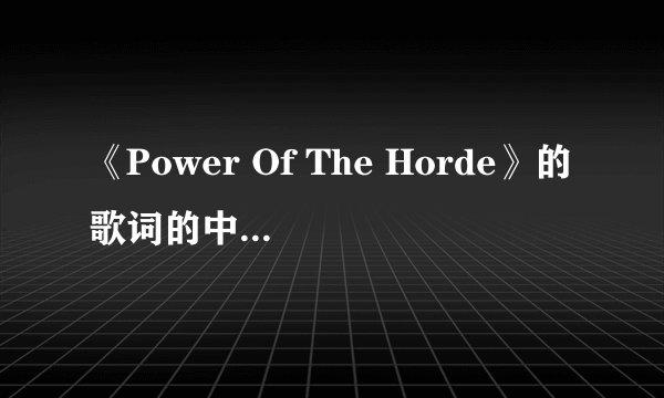 《Power Of The Horde》的歌词的中文意思是什么