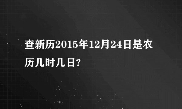 查新历2015年12月24日是农历几时几日?