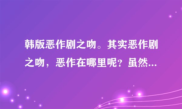 韩版恶作剧之吻。其实恶作剧之吻，恶作在哪里呢？虽然本人很喜欢金贤重，但是究竟在同学会以后