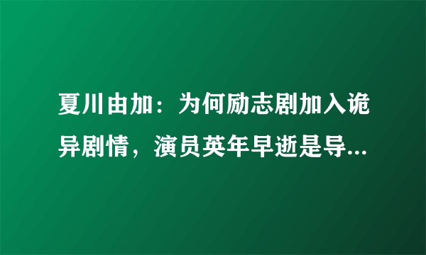 夏川由加：为何励志剧加入诡异剧情，演员英年早逝是导演的诅咒吗？