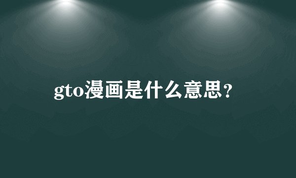 gto漫画是什么意思？