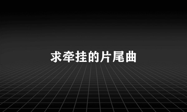 求牵挂的片尾曲