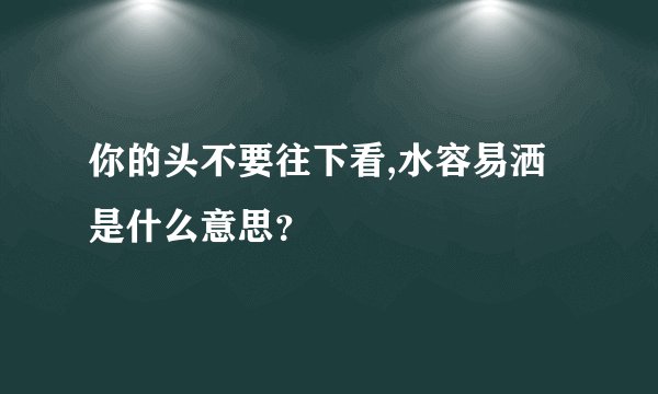你的头不要往下看,水容易洒是什么意思？