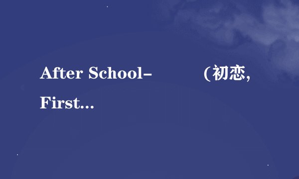 After School-첫사랑(初恋,First Love)中文音译歌词！是中文音译~！！