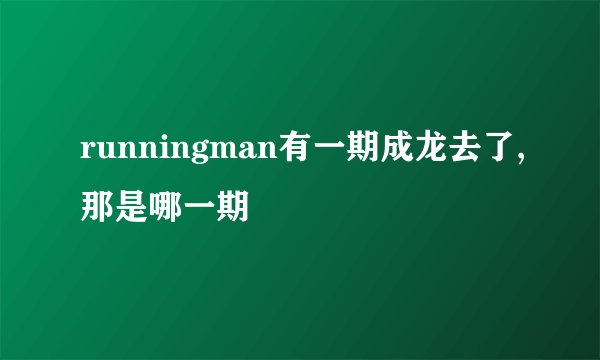 runningman有一期成龙去了,那是哪一期