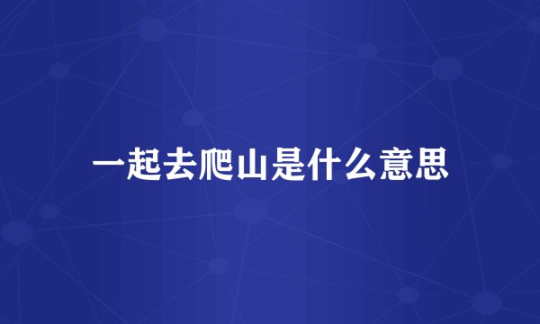 一起去爬山是什么意思