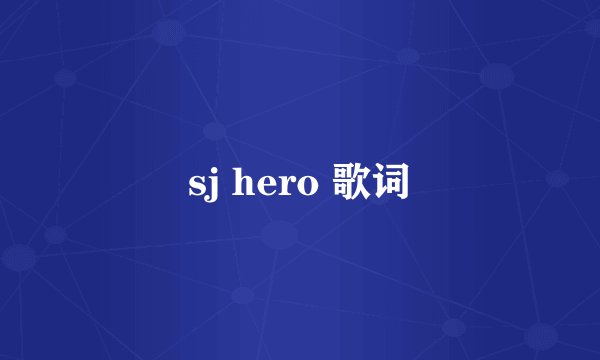 sj hero 歌词