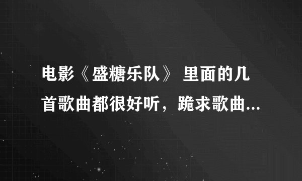 电影《盛糖乐队》 里面的几首歌曲都很好听，跪求歌曲名字和地址！！