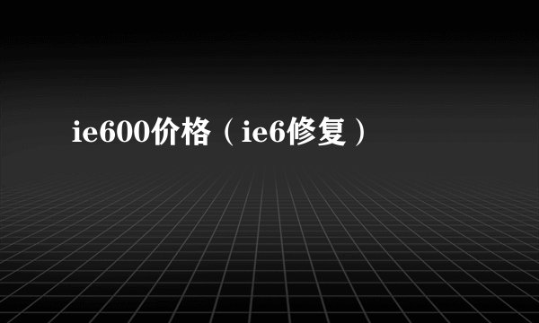ie600价格（ie6修复）