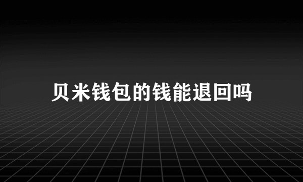 贝米钱包的钱能退回吗