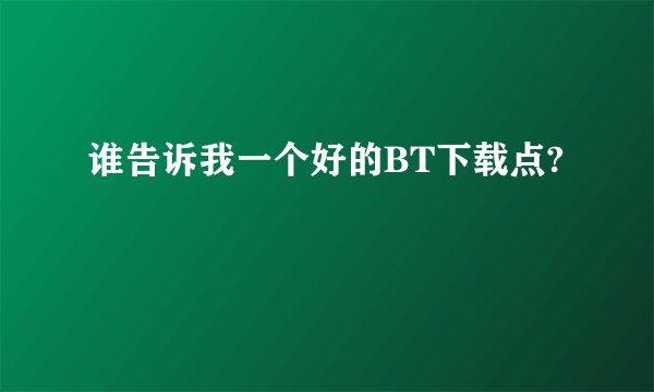 谁告诉我一个好的BT下载点?