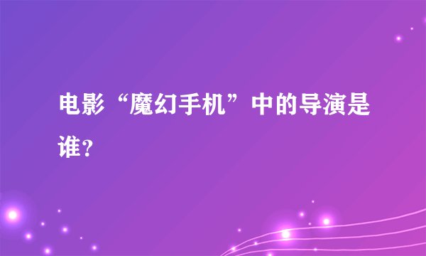 电影“魔幻手机”中的导演是谁？