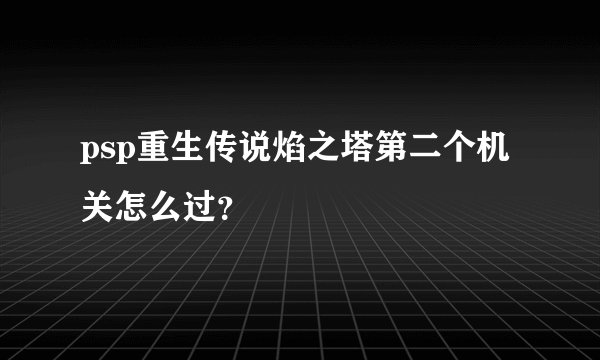 psp重生传说焰之塔第二个机关怎么过？