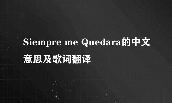 Siempre me Quedara的中文意思及歌词翻译