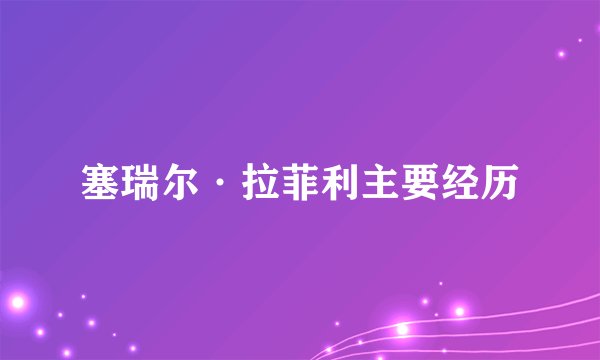 塞瑞尔·拉菲利主要经历