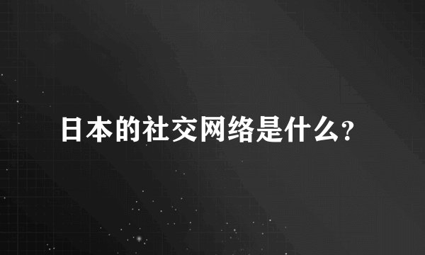 日本的社交网络是什么？