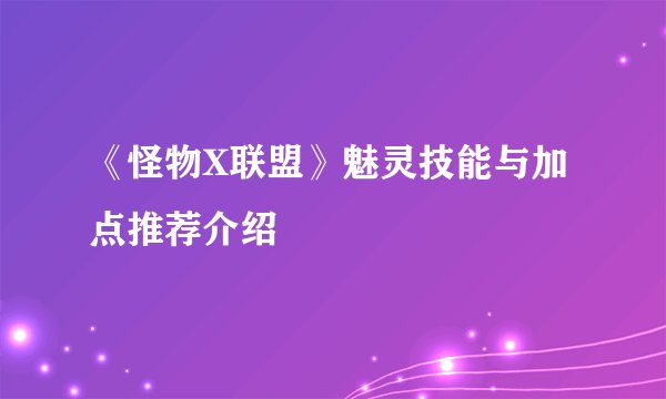 《怪物X联盟》魅灵技能与加点推荐介绍