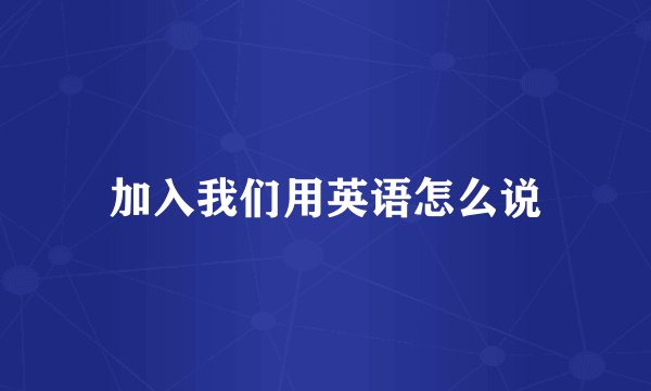 加入我们用英语怎么说